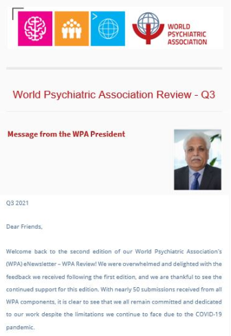 Don\'t miss out on catching up on the latest news from all of the World Psychiatric Association\'s (WPA) components - the second edition of the WPA Review is out! As before, all WPA components will receive the eNewsletter per email and it is packed with short reports submitted by our valued members from all corners of the world. It is also possible to read this edition (and past editions) of the eNewsletter here. The WPA Review - Q3 includes over 40 reports and is packed full of interesting and inspiring stories. From local projects to upcoming courses, it is a wealth of information and essential reading for anyone in the mental health care profession.