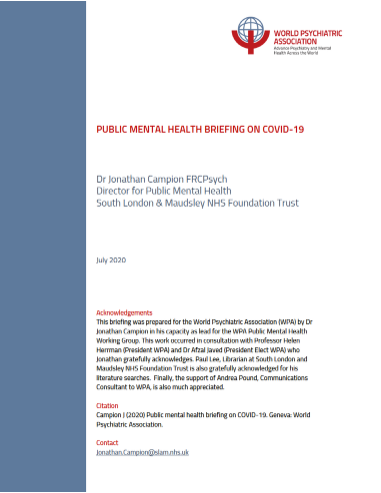 A briefing on public mental health and COVID-19 has been published by the WPA 2020-2023 Action Plan working group on Public Mental Health. The briefing summarises: Physical impacts of COVID-19 Mental health impacts of COVID-19 Prevention and treatment of COVID-19 infection Public mental health interventions including to address COVID-19 Public mental health intervention implementation gap Action to address the public mental health intervention implementation gap including for COVID-19 International and country resources Courses and training The briefing was written by Dr Jonathan Campion, Director for Public Mental Health at South London and Maudsley NHS Foundation Trust, and lead for the working group on Public Mental Health for the WPA Action Plan 2020-23.